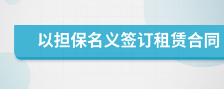 以擔保名義簽訂租賃合同