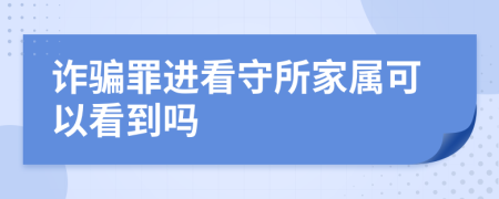 詐騙罪進(jìn)看守所家屬可以看到嗎