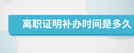 離職證明補辦時間是多久