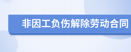 非因工負(fù)傷解除勞動合同