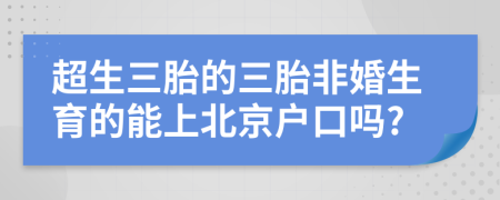 超生三胎的三胎非婚生育的能上北京戶口嗎?