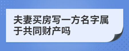 夫妻買房寫一方名字屬于共同財(cái)產(chǎn)嗎