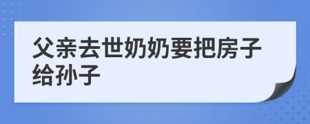 父親去世奶奶要把房子給孫子