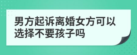 男方起訴離婚女方可以選擇不要孩子嗎