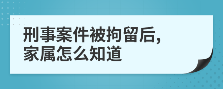 刑事案件被拘留后, 家屬怎么知道