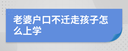老婆戶口不遷走孩子怎么上學(xué)