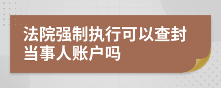 法院強制執(zhí)行可以查封當事人賬戶嗎