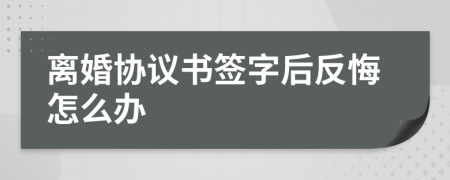 離婚協(xié)議書簽字后反悔怎么辦