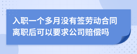 入職一個多月沒有簽勞動合同離職后可以要求公司賠償嗎