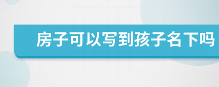 房子可以寫到孩子名下嗎