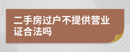二手房過戶不提供營業(yè)證合法嗎