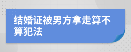 結婚證被男方拿走算不算犯法