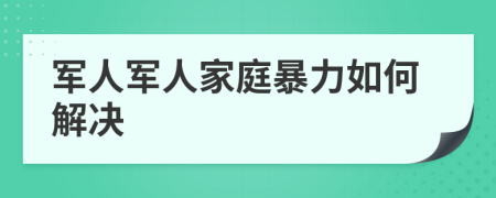軍人軍人家庭暴力如何解決