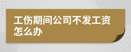 工傷期間公司不發(fā)工資怎么辦