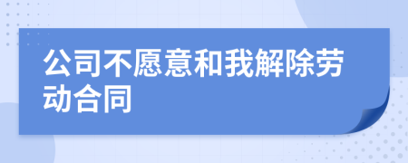 公司不愿意和我解除勞動合同