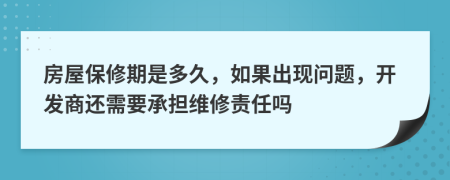 房屋保修期是多久，如果出現(xiàn)問題，開發(fā)商還需要承擔維修責任嗎