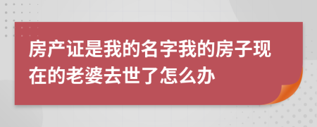 房產(chǎn)證是我的名字我的房子現(xiàn)在的老婆去世了怎么辦
