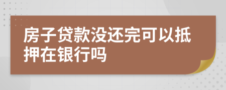 房子貸款沒還完可以抵押在銀行嗎