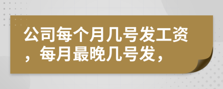 公司每個月幾號發(fā)工資，每月最晚幾號發(fā)，