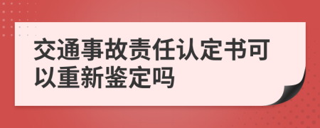 交通事故責(zé)任認(rèn)定書可以重新鑒定嗎