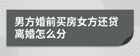 男方婚前買房女方還貸離婚怎么分