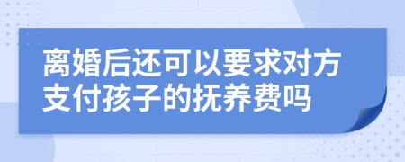 離婚后還可以要求對(duì)方支付孩子的撫養(yǎng)費(fèi)嗎