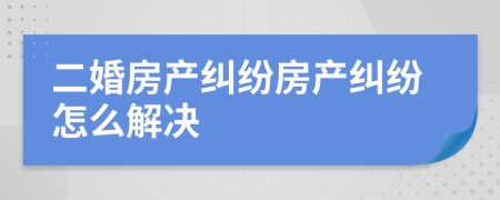二婚房產(chǎn)糾紛房產(chǎn)糾紛怎么解決