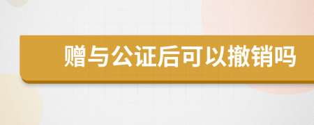 贈(zèng)與公證后可以撤銷嗎