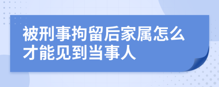 被刑事拘留后家屬怎么才能見(jiàn)到當(dāng)事人