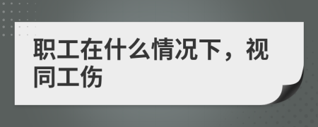 職工在什么情況下，視同工傷