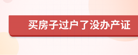 買(mǎi)房子過(guò)戶了沒(méi)辦產(chǎn)證
