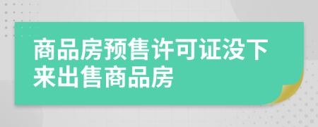 商品房預(yù)售許可證沒(méi)下來(lái)出售商品房