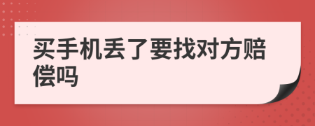 買手機(jī)丟了要找對(duì)方賠償嗎