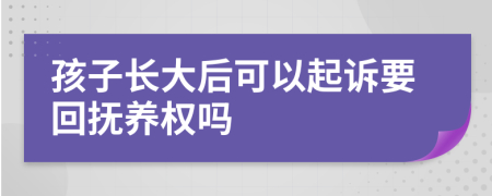 孩子長大后可以起訴要回?fù)狃B(yǎng)權(quán)嗎