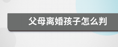 父母離婚孩子怎么判