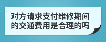 對方請求支付維修期間的交通費用是合理的嗎
