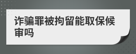 詐騙罪被拘留能取保候審嗎