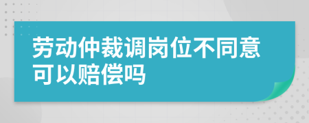 勞動仲裁調(diào)崗位不同意可以賠償嗎