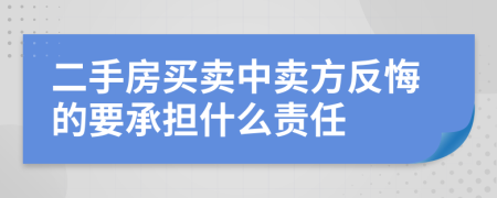 二手房買(mǎi)賣(mài)中賣(mài)方反悔的要承擔(dān)什么責(zé)任