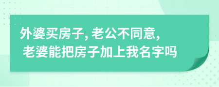 外婆買房子, 老公不同意, 老婆能把房子加上我名字嗎