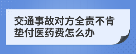 交通事故對(duì)方全責(zé)不肯墊付醫(yī)藥費(fèi)怎么辦