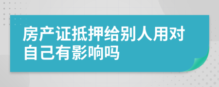 房產(chǎn)證抵押給別人用對(duì)自己有影響嗎