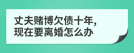 丈夫賭博欠債十年, 現(xiàn)在要離婚怎么辦