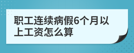 職工連續(xù)病假6個(gè)月以上工資怎么算