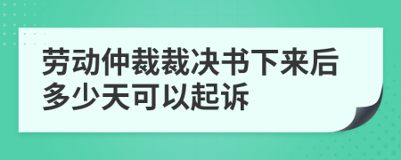 勞動(dòng)仲裁裁決書下來(lái)后多少天可以起訴