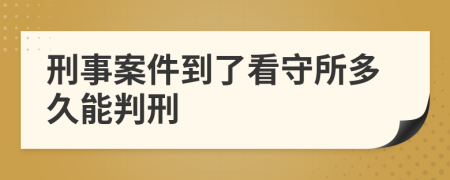 刑事案件到了看守所多久能判刑