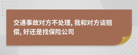 交通事故對(duì)方不處理, 我和對(duì)方談賠償, 好還是找保險(xiǎn)公司