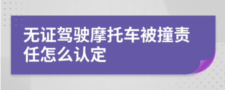 無證駕駛摩托車被撞責(zé)任怎么認(rèn)定