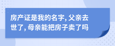 房產(chǎn)證是我的名字, 父親去世了, 母親能把房子賣了嗎
