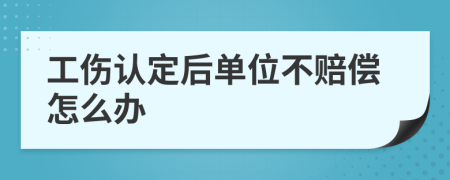 工傷認(rèn)定后單位不賠償怎么辦